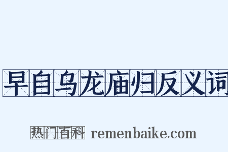 早自乌龙庙归反义词是什么意思的图片